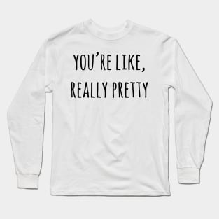 You're Like Really Pretty Long Sleeve T-Shirt